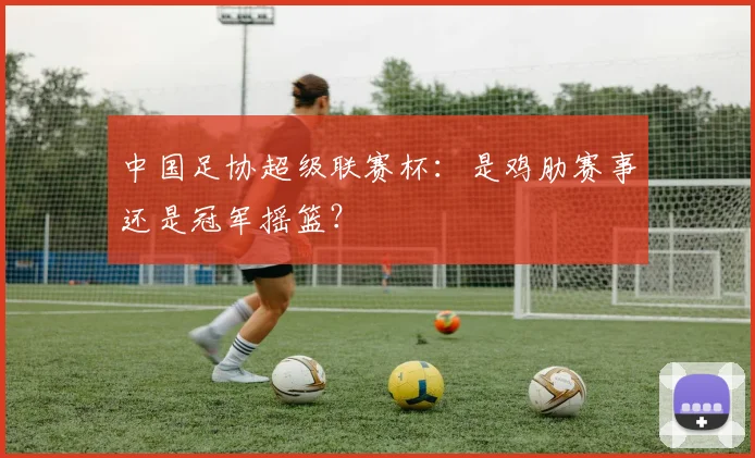 中国足协超级联赛杯：是鸡肋赛事还是冠军摇篮？