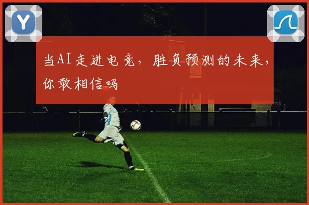 当AI走进电竞，胜负预测的未来，你敢相信吗