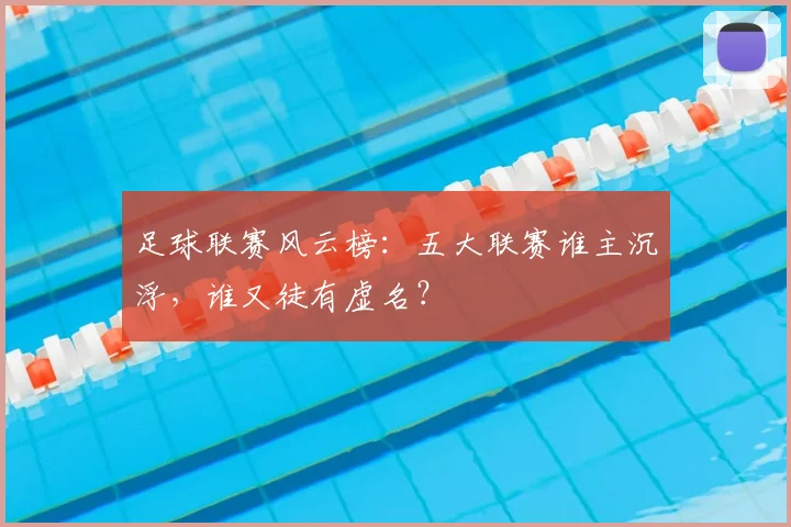 足球联赛风云榜：五大联赛谁主沉浮，谁又徒有虚名？