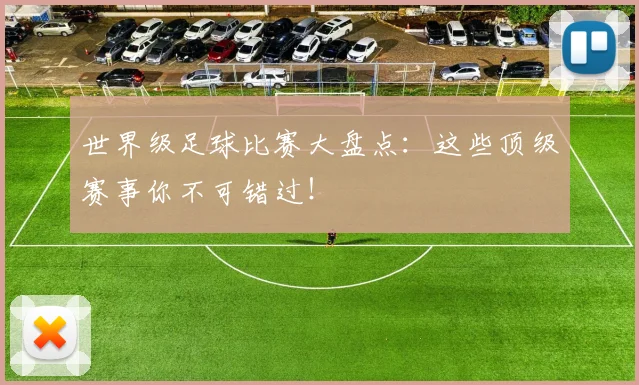 世界级足球比赛大盘点：这些顶级赛事你不可错过！
