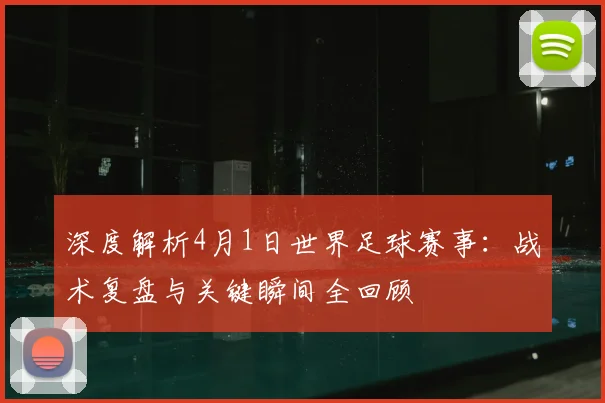 深度解析4月1日世界足球赛事:战术复盘与关键瞬间全回顾