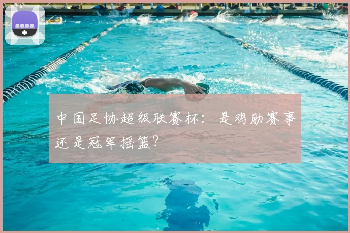 中国足协超级联赛杯:是鸡肋赛事还是冠军摇篮?