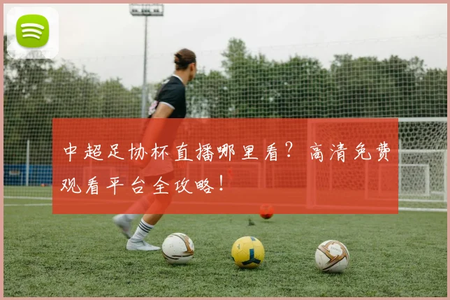 中超足协杯直播哪里看?高清免费观看平台全攻略!