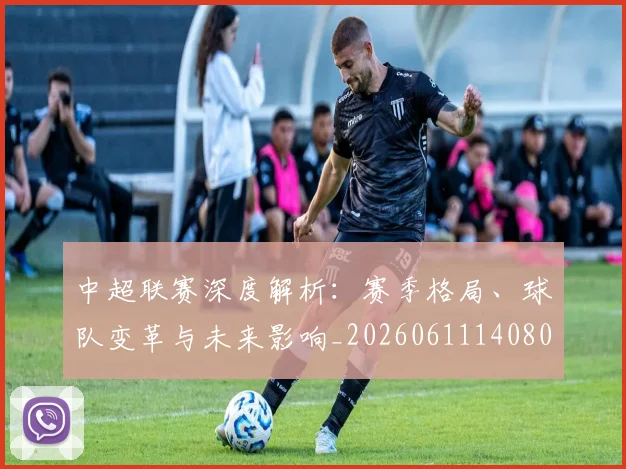 中超联赛深度解析：赛季格局、球队变革与未来影响_20260611140801