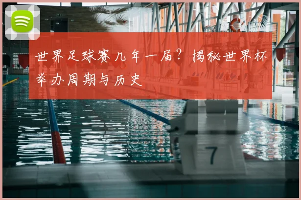 世界足球赛几年一届?揭秘世界杯举办周期与历史