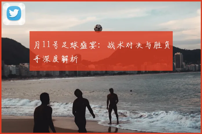 月11号足球盛宴:战术对决与胜负手深度解析